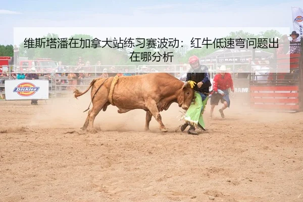 维斯塔潘在加拿大站练习赛波动：红牛低速弯问题出在哪分析